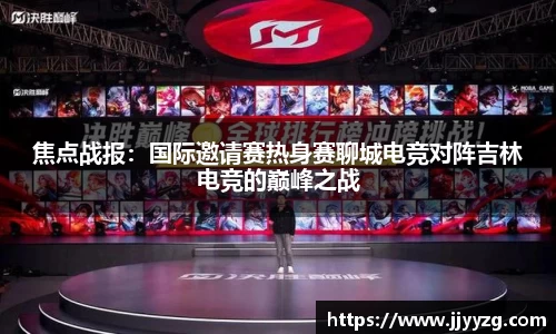 焦点战报：国际邀请赛热身赛聊城电竞对阵吉林电竞的巅峰之战