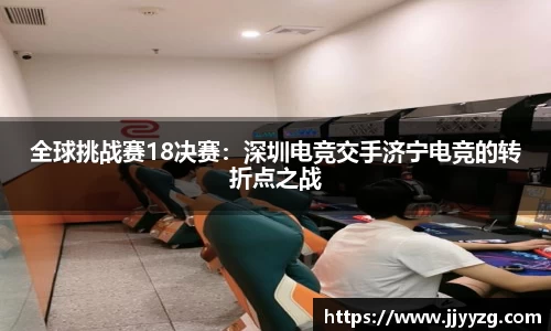 全球挑战赛18决赛：深圳电竞交手济宁电竞的转折点之战