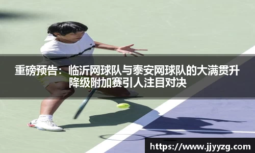 重磅预告：临沂网球队与泰安网球队的大满贯升降级附加赛引人注目对决