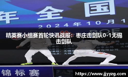 精英赛小组赛首轮快讯战报：枣庄击剑队0-1无锡击剑队