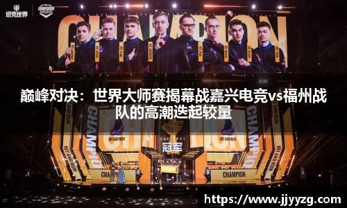 巅峰对决：世界大师赛揭幕战嘉兴电竞vs福州战队的高潮迭起较量