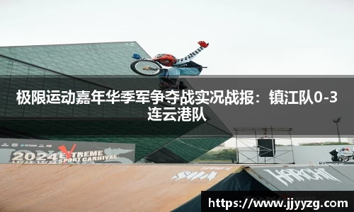 极限运动嘉年华季军争夺战实况战报：镇江队0-3连云港队