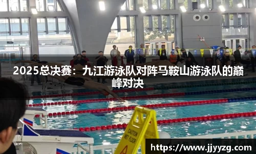 2025总决赛：九江游泳队对阵马鞍山游泳队的巅峰对决