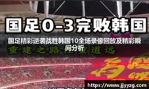 国足精彩逆袭战胜韩国10全场录像回放及精彩瞬间分析