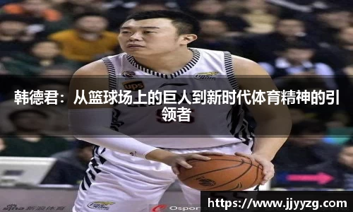韩德君：从篮球场上的巨人到新时代体育精神的引领者