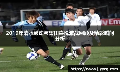 2019年清水鼓动与磐田喜悦激战回顾及精彩瞬间分析